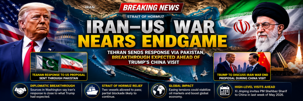 Iran–US War Nears Endgame as Tehran Sends Response via Pakistan, Breakthrough Expected Ahead of Trump’s China Visit Iran US War End appears imminent after Tehran sends response to Washington via Pakistan
