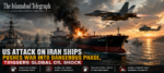 US Attack on Iran Ships Pushes War Into Dangerous Phase, Triggers Global Oil Shock