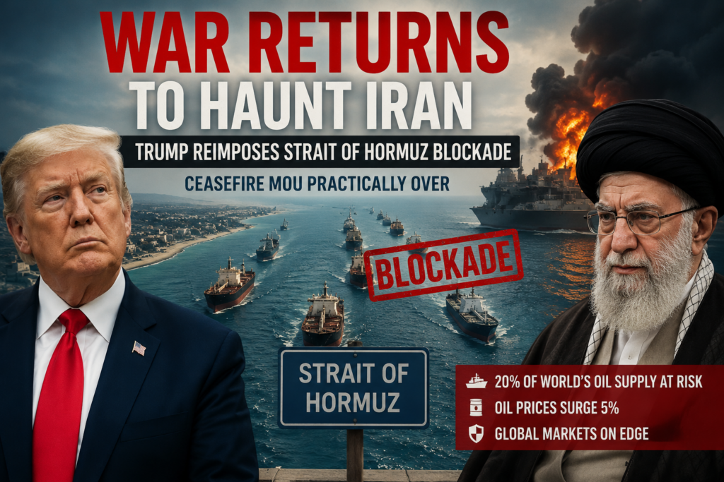 War Returns to Haunt Iran as Trump Reimposes Hormuz Blockade, Ceasefire MoU Unravels Strait of Hormuz blockade reimposed by Trump signals collapse of ceasefire MoU